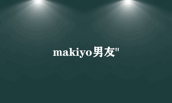 makiyo男友