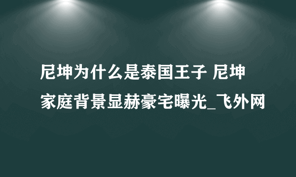 尼坤为什么是泰国王子 尼坤家庭背景显赫豪宅曝光_飞外网