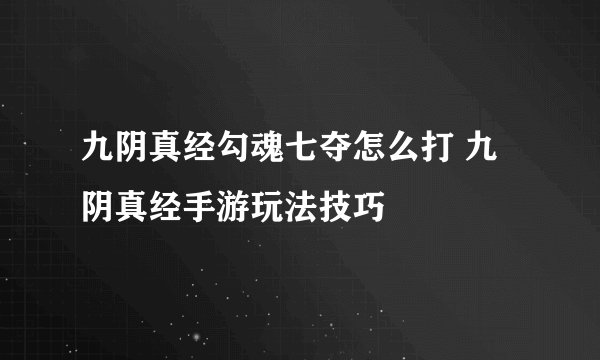 九阴真经勾魂七夺怎么打 九阴真经手游玩法技巧