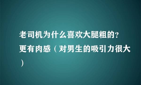 老司机为什么喜欢大腿粗的？更有肉感（对男生的吸引力很大）