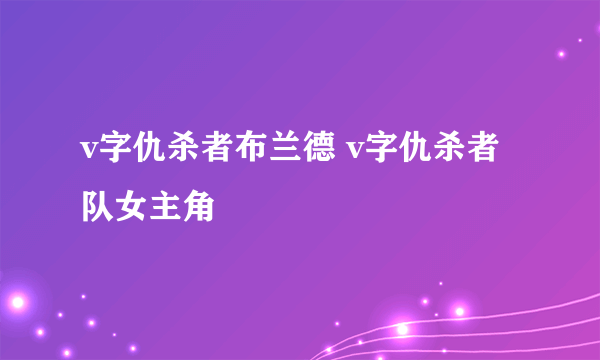 v字仇杀者布兰德 v字仇杀者队女主角