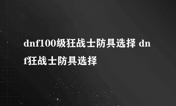 dnf100级狂战士防具选择 dnf狂战士防具选择