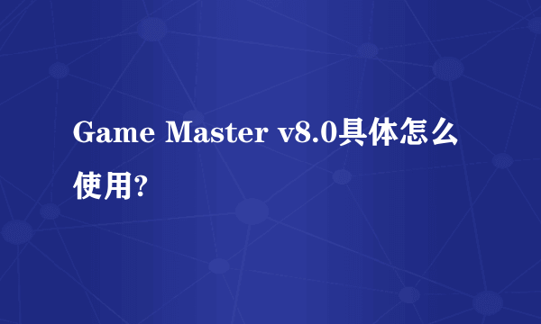 Game Master v8.0具体怎么使用?