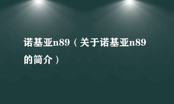 诺基亚n89（关于诺基亚n89的简介）