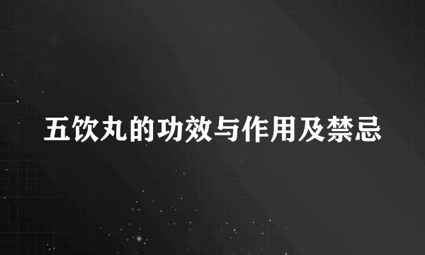 五饮丸的功效与作用及禁忌