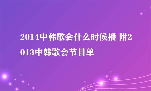 2014中韩歌会什么时候播 附2013中韩歌会节目单