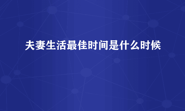 夫妻生活最佳时间是什么时候