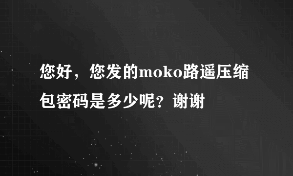 您好，您发的moko路遥压缩包密码是多少呢？谢谢