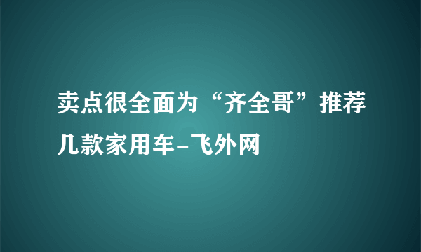 卖点很全面为“齐全哥”推荐几款家用车-飞外网