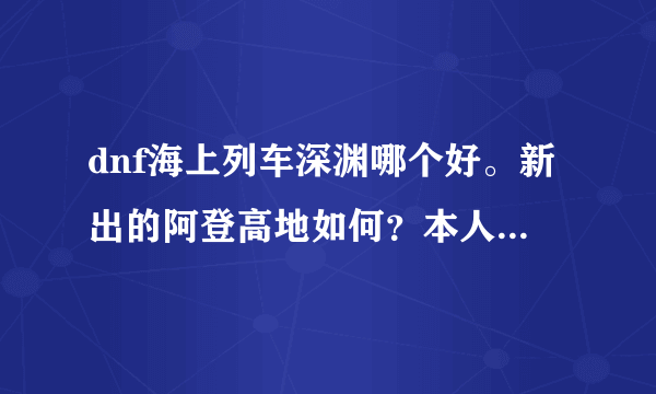 dnf海上列车深渊哪个好。新出的阿登高地如何？本人实力不错幽灵也能过。到底去哪个深渊？