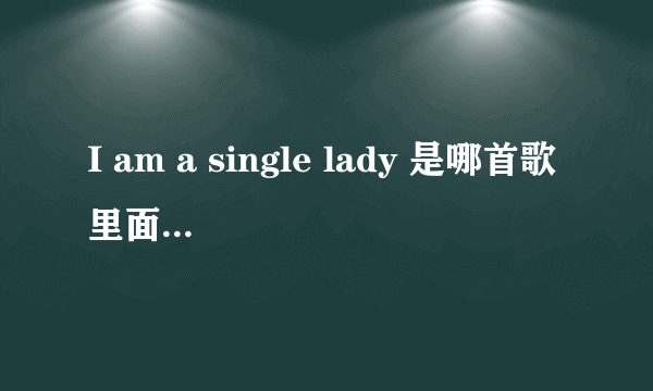 I am a single lady 是哪首歌里面的歌词？