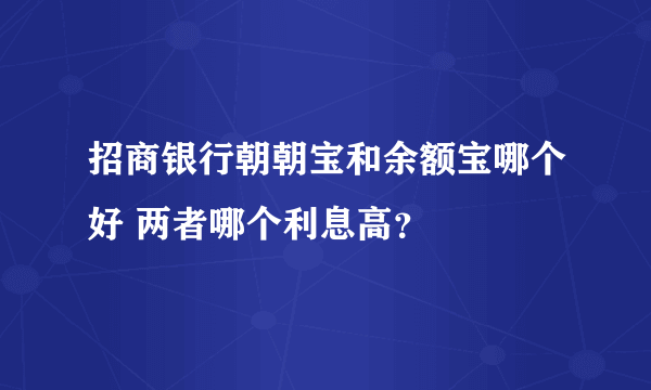 招商银行朝朝宝和余额宝哪个好 两者哪个利息高？