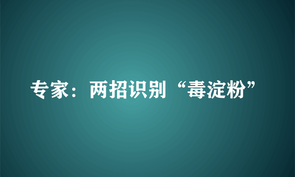 专家：两招识别“毒淀粉”