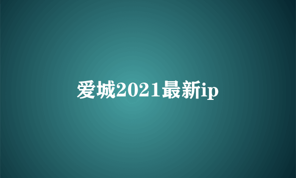 爱城2021最新ip