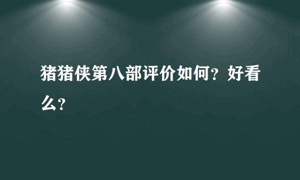 猪猪侠第八部评价如何？好看么？