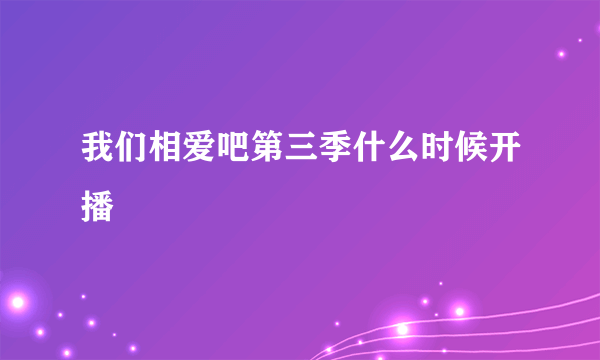 我们相爱吧第三季什么时候开播