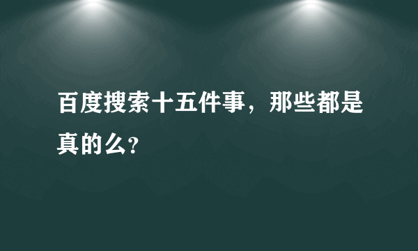 百度搜索十五件事，那些都是真的么？