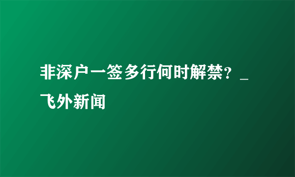 非深户一签多行何时解禁？_飞外新闻