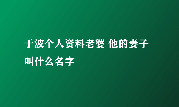 于波个人资料老婆 他的妻子叫什么名字