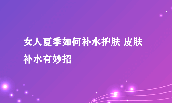 女人夏季如何补水护肤 皮肤补水有妙招