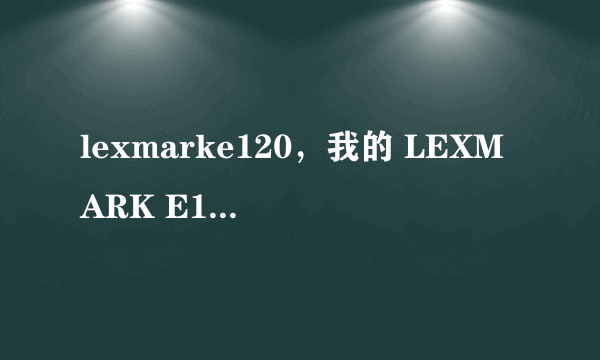 lexmarke120，我的 LEXMARK E120 打不到印啊