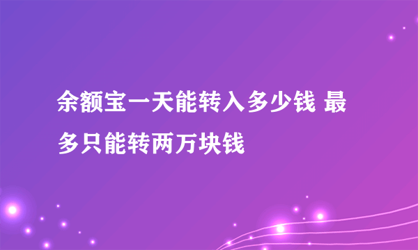 余额宝一天能转入多少钱 最多只能转两万块钱