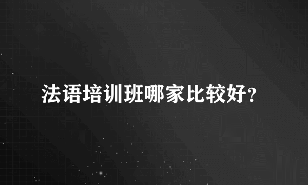 法语培训班哪家比较好？