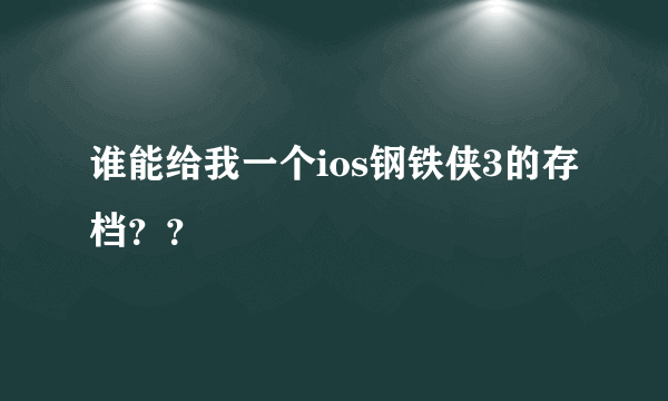 谁能给我一个ios钢铁侠3的存档？？