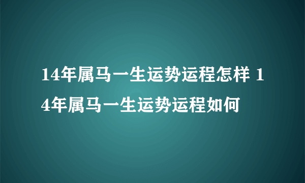 14年属马一生运势运程怎样 14年属马一生运势运程如何