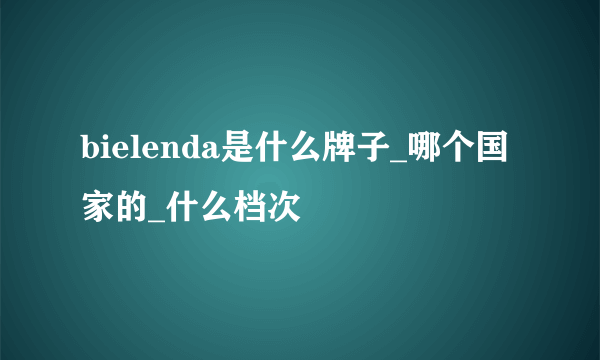 bielenda是什么牌子_哪个国家的_什么档次