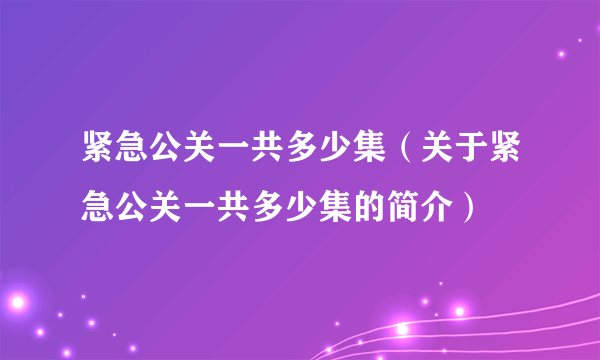 紧急公关一共多少集（关于紧急公关一共多少集的简介）