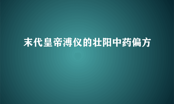 末代皇帝溥仪的壮阳中药偏方