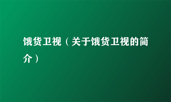 饿货卫视（关于饿货卫视的简介）