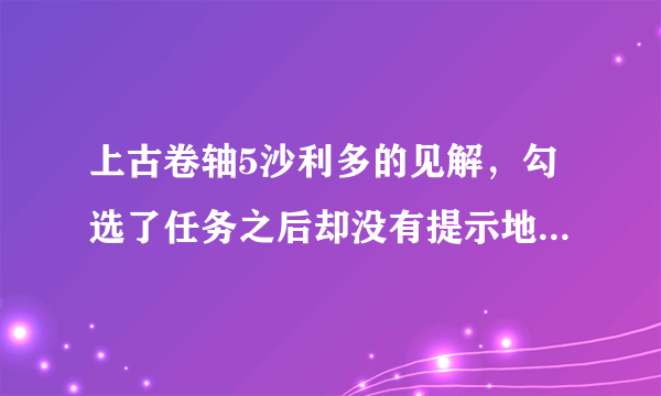 上古卷轴5沙利多的见解，勾选了任务之后却没有提示地点，怎么办？说coc qasmoke就算了。