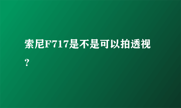 索尼F717是不是可以拍透视？