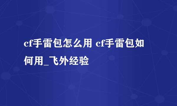 cf手雷包怎么用 cf手雷包如何用_飞外经验