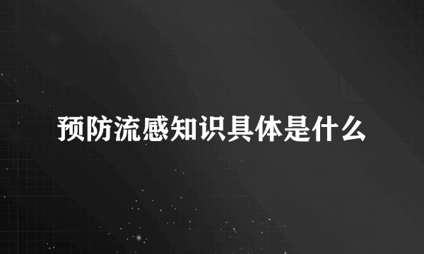 预防流感知识具体是什么