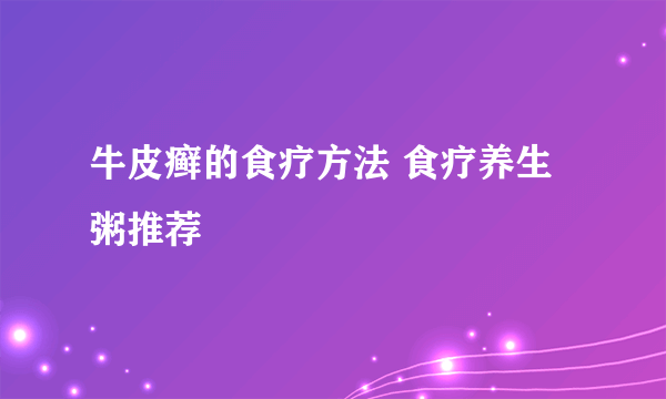 牛皮癣的食疗方法 食疗养生粥推荐