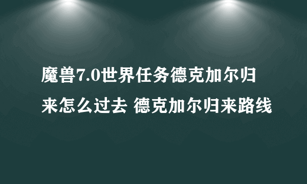 魔兽7.0世界任务德克加尔归来怎么过去 德克加尔归来路线