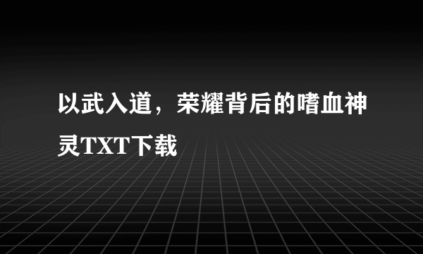 以武入道，荣耀背后的嗜血神灵TXT下载