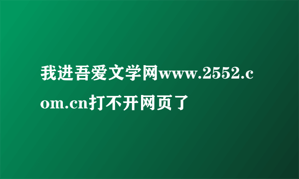 我进吾爱文学网www.2552.com.cn打不开网页了