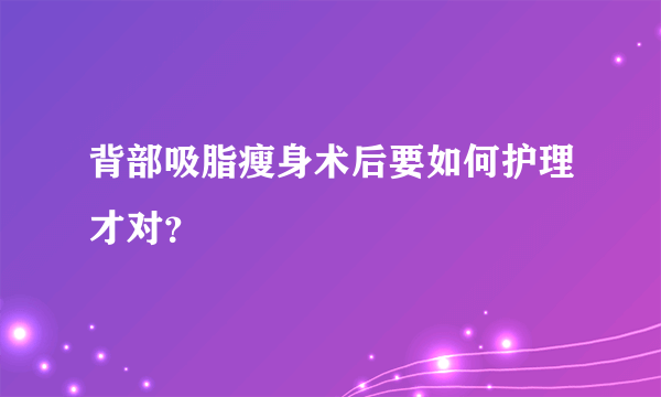 背部吸脂瘦身术后要如何护理才对？