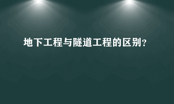 地下工程与隧道工程的区别？