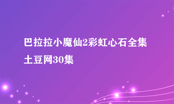 巴拉拉小魔仙2彩虹心石全集土豆网30集