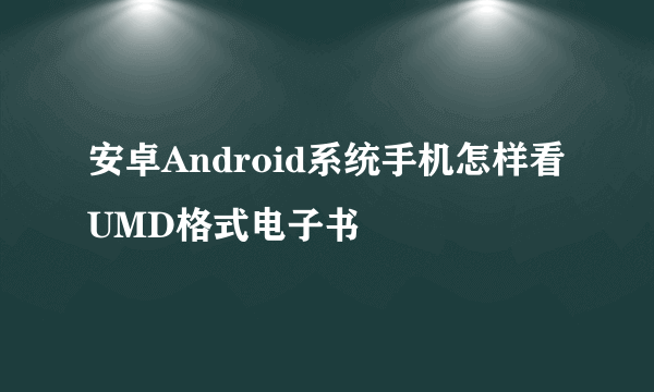 安卓Android系统手机怎样看UMD格式电子书