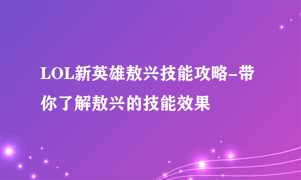 LOL新英雄敖兴技能攻略-带你了解敖兴的技能效果