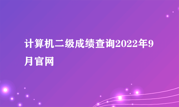 计算机二级成绩查询2022年9月官网