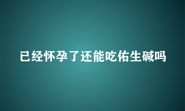 已经怀孕了还能吃佑生碱吗