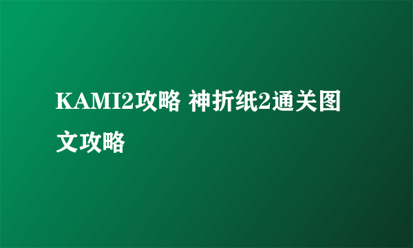 KAMI2攻略 神折纸2通关图文攻略