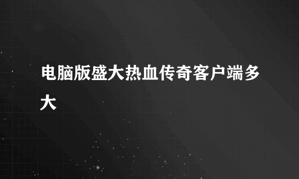 电脑版盛大热血传奇客户端多大